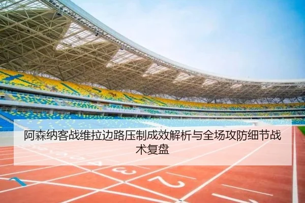 阿森纳客战维拉边路压制成效解析与全场攻防细节战术复盘