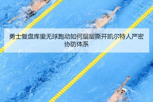 勇士复盘库里无球跑动如何层层撕开凯尔特人严密协防体系