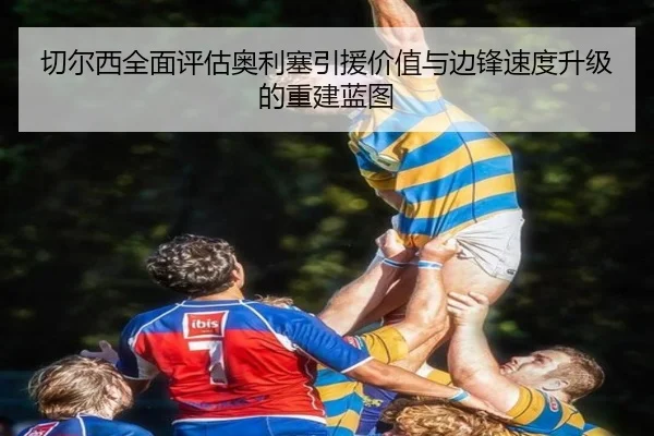 切尔西全面评估奥利塞引援价值与边锋速度升级的重建蓝图