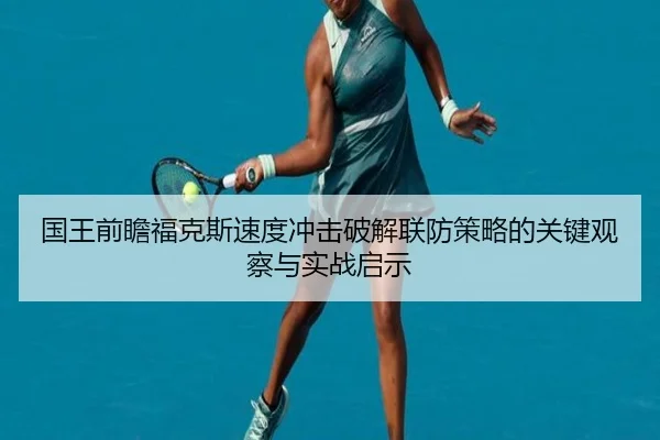 国王前瞻福克斯速度冲击破解联防策略的关键观察与实战启示