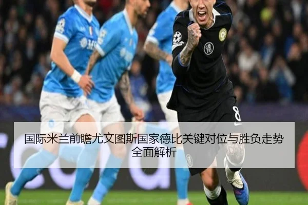 国际米兰前瞻尤文图斯国家德比关键对位与胜负走势全面解析