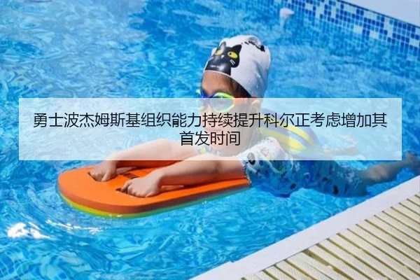 勇士波杰姆斯基组织能力持续提升科尔正考虑增加其首发时间