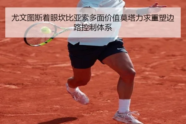尤文图斯着眼坎比亚索多面价值莫塔力求重塑边路控制体系